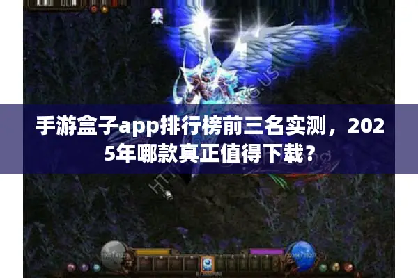 手游盒子app排行榜前三名实测，2025年哪款真正值得下载？