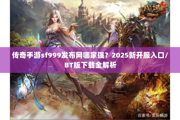 传奇手游sf999发布网哪家强？2025新开服入口/BT版下载全解析