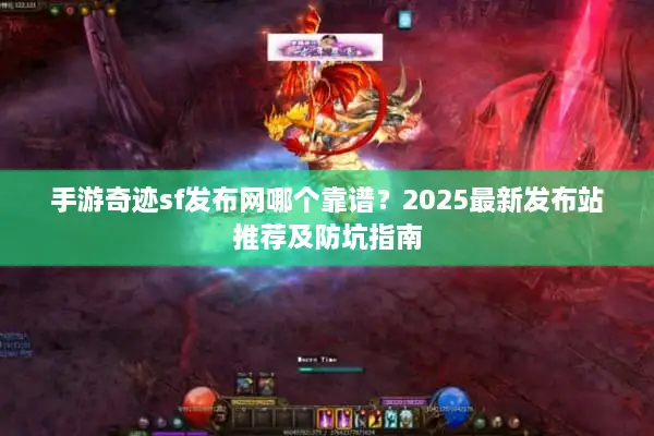 手游奇迹sf发布网哪个靠谱？2025最新发布站推荐及防坑指南