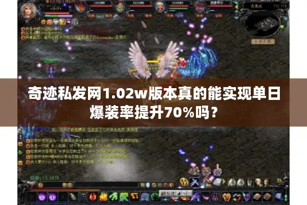 奇迹私发网1.02w版本真的能实现单日爆装率提升70%吗？