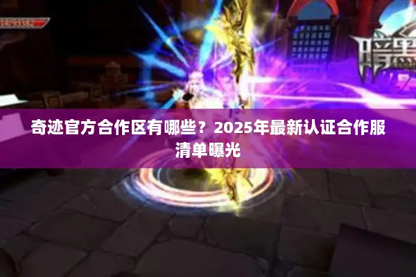 奇迹官方合作区有哪些？2025年最新认证合作服清单曝光