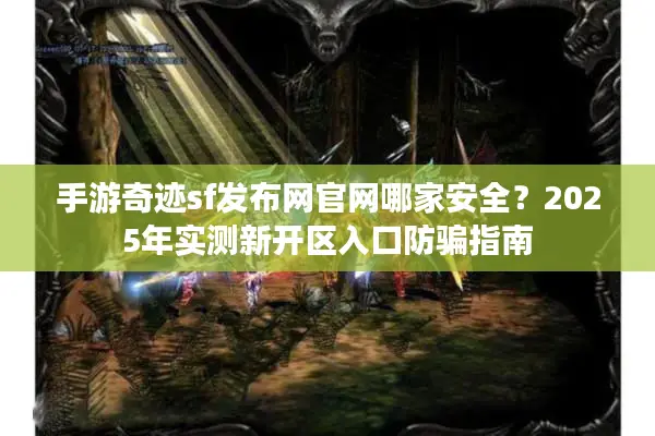 手游奇迹sf发布网官网哪家安全?2025年实测新开区入口防骗指南 手游奇迹sf发布网官网哪家安全?2025年实测新开区入口防骗指南