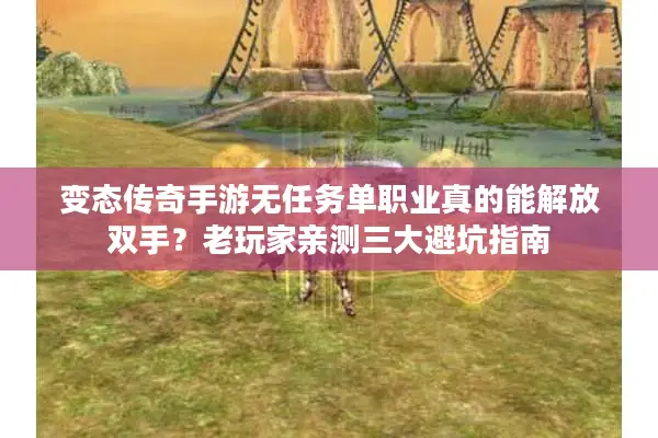 变态传奇手游无任务单职业真的能解放双手？老玩家亲测三大避坑指南