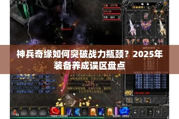 神兵奇缘如何突破战力瓶颈？2025年装备养成误区盘点