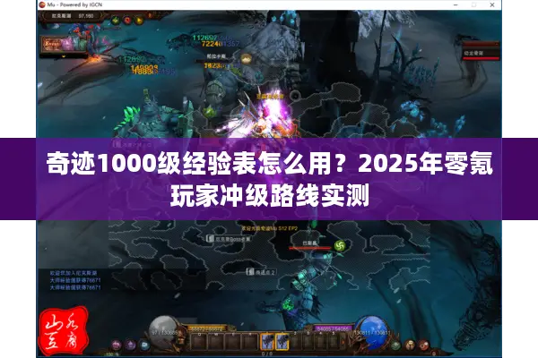 奇迹1000级经验表怎么用？2025年零氪玩家冲级路线实测