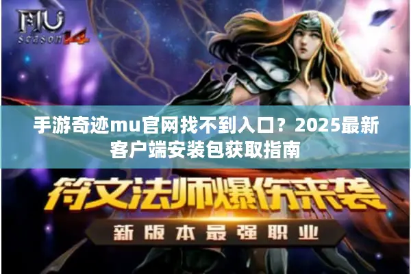 手游奇迹mu官网找不到入口？2025最新客户端安装包获取指南