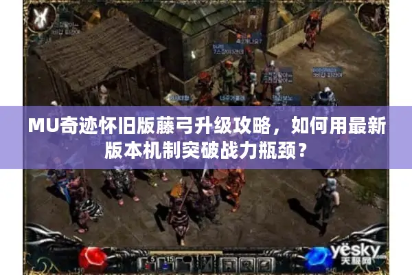 MU奇迹怀旧版藤弓升级攻略，如何用最新版本机制突破战力瓶颈？