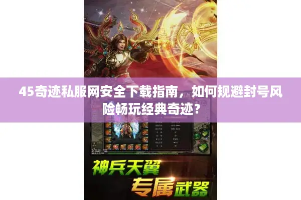 45奇迹私服网安全下载指南，如何规避封号风险畅玩经典奇迹？