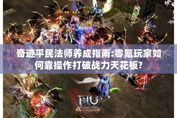 奇迹平民法师养成指南:零氪玩家如何靠操作打破战力天花板?