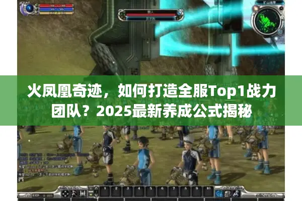 火凤凰奇迹，如何打造全服Top1战力团队？2025最新养成公式揭秘