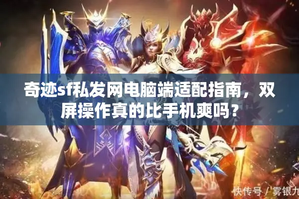 奇迹sf私发网电脑端适配指南，双屏操作真的比手机爽吗？