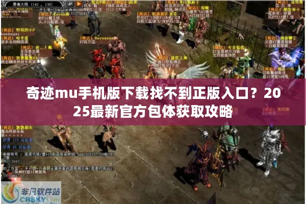 奇迹mu手机版下载找不到正版入口？2025最新官方包体获取攻略