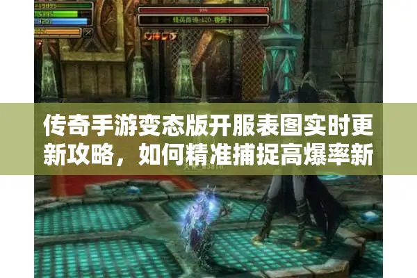 传奇手游变态版开服表图实时更新攻略，如何精准捕捉高爆率新区？