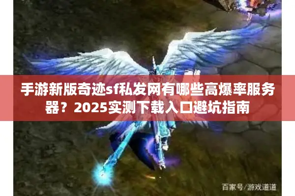 手游新版奇迹sf私发网有哪些高爆率服务器？2025实测下载入口避坑指南