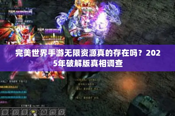 完美世界手游无限资源真的存在吗？2025年破解版真相调查