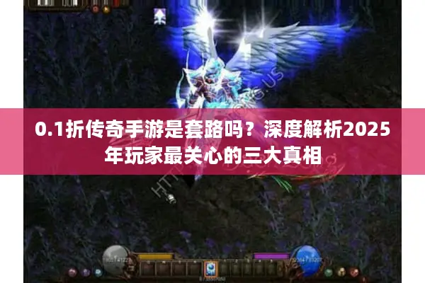 0.1折传奇手游是套路吗？深度解析2025年玩家最关心的三大真相