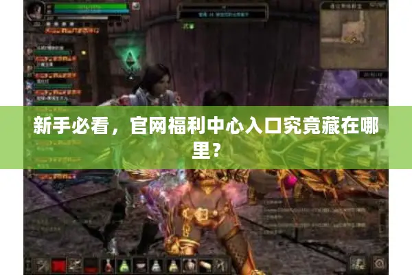 新手必看，官网福利中心入口究竟藏在哪里？