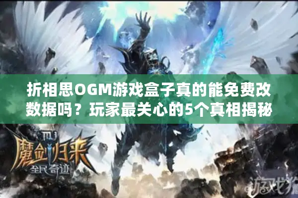 折相思OGM游戏盒子真的能免费改数据吗？玩家最关心的5个真相揭秘