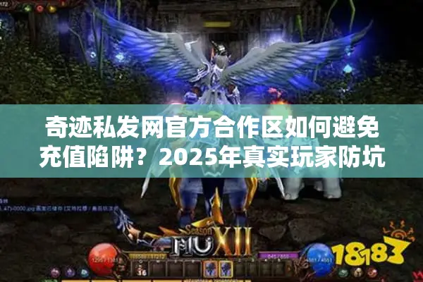 奇迹私发网官方合作区如何避免充值陷阱？2025年真实玩家防坑指南