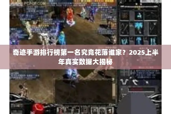 奇迹手游排行榜第一名究竟花落谁家？2025上半年真实数据大揭秘