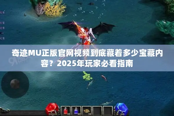 奇迹MU正版官网视频到底藏着多少宝藏内容？2025年玩家必看指南