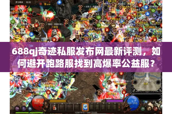 688qj奇迹私服发布网最新评测，如何避开跑路服找到高爆率公益服？