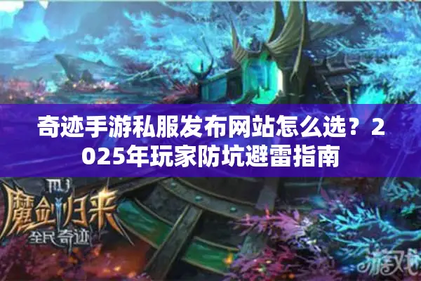 奇迹手游私服发布网站怎么选？2025年玩家防坑避雷指南