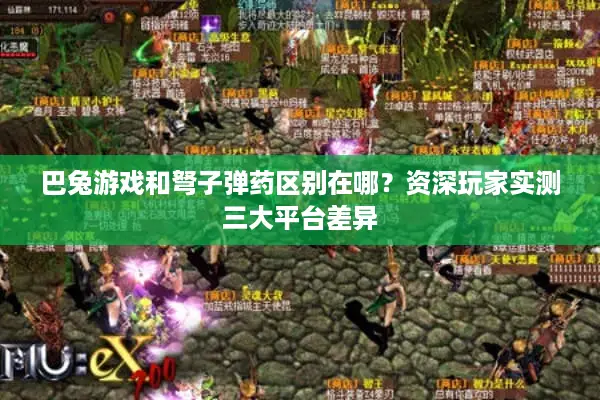 巴兔游戏和弩子弹药区别在哪？资深玩家实测三大平台差异