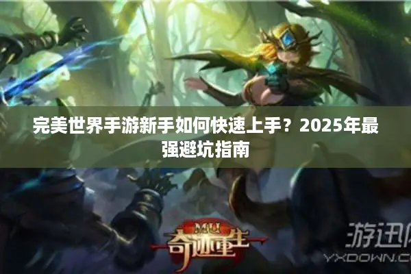 完美世界手游新手如何快速上手?2025年最强避坑指南 完美世界手游新手如何快速上手?2025年最强避坑指南