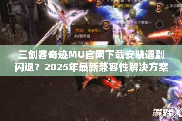 三剑客奇迹MU官网下载安装遇到闪退?2025年最新兼容性解决方案 三剑客奇迹MU官网下载安装遇到闪退?2025年最新兼容性解决方案