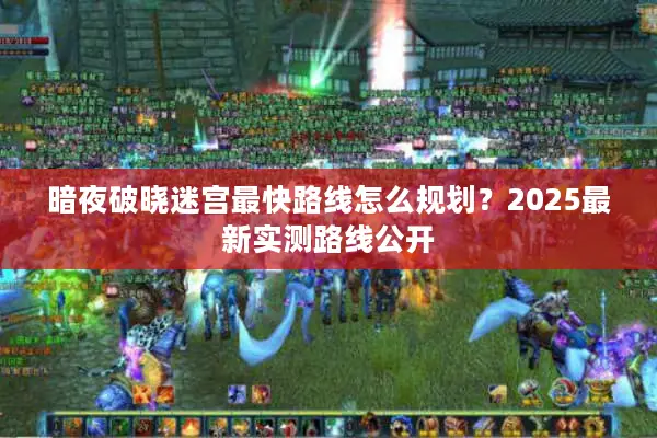 暗夜破晓迷宫最快路线怎么规划？2025最新实测路线公开