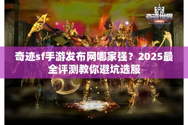 奇迹sf手游发布网哪家强？2025最全评测教你避坑选服