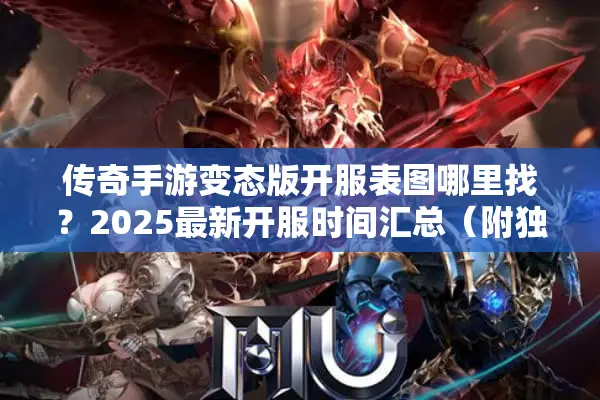传奇手游变态版开服表图哪里找？2025最新开服时间汇总（附独家福利）
