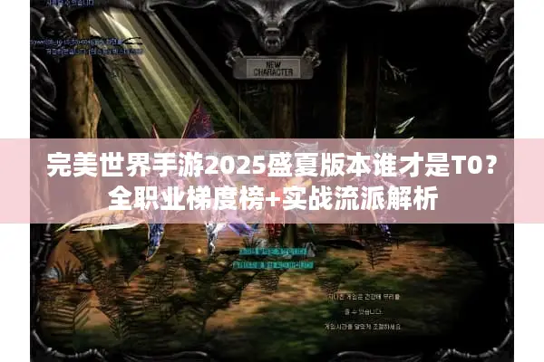 完美世界手游2025盛夏版本谁才是T0？全职业梯度榜+实战流派解析