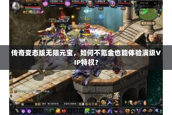 传奇变态版无限元宝,如何不氪金也能体验满级VIP特权? 传奇变态版无限元宝,如何不氪金也能体验满级VIP特权?