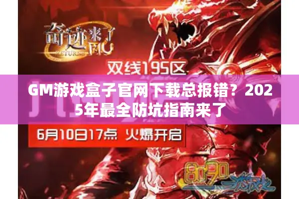 GM游戏盒子官网下载总报错？2025年最全防坑指南来了