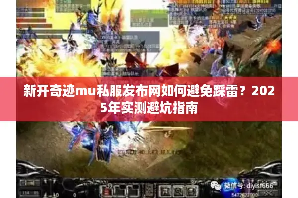 新开奇迹mu私服发布网如何避免踩雷？2025年实测避坑指南