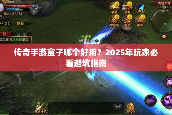 传奇手游盒子哪个好用？2025年玩家必看避坑指南