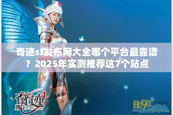 奇迹sf发布网大全哪个平台最靠谱？2025年实测推荐这7个站点