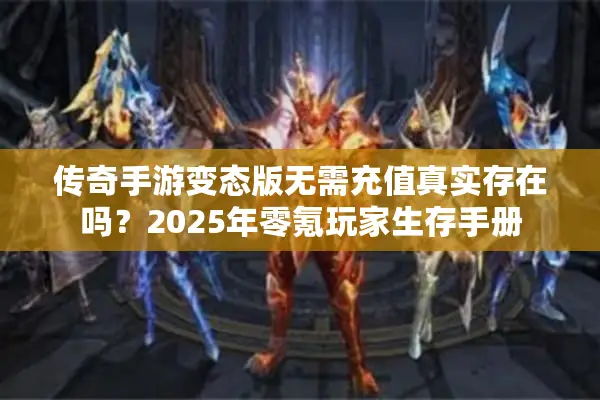 传奇手游变态版无需充值真实存在吗？2025年零氪玩家生存手册