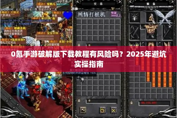 0氪手游破解版下载教程有风险吗?2025年避坑实操指南 0氪手游破解版下载教程有风险吗?2025年避坑实操指南