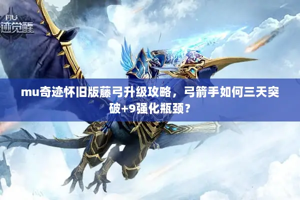 mu奇迹怀旧版藤弓升级攻略，弓箭手如何三天突破+9强化瓶颈？