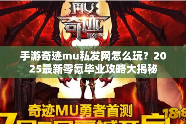 手游奇迹mu私发网怎么玩？2025最新零氪毕业攻略大揭秘