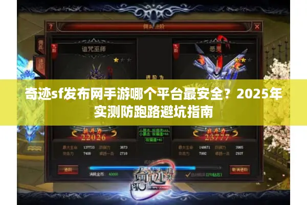 奇迹sf发布网手游哪个平台最安全?2025年实测防跑路避坑指南 奇迹sf发布网手游哪个平台最安全?2025年实测防跑路避坑指南