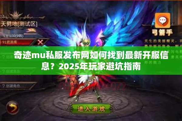 奇迹mu私服发布网如何找到最新开服信息？2025年玩家避坑指南