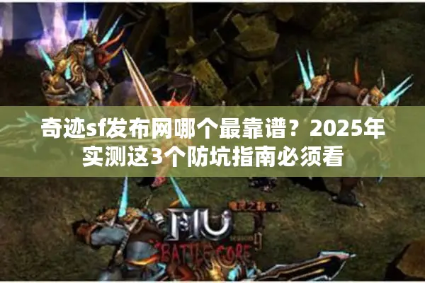 奇迹sf发布网哪个最靠谱?2025年实测这3个防坑指南必须看 奇迹sf发布网哪个最靠谱?2025年实测这3个防坑指南必须看