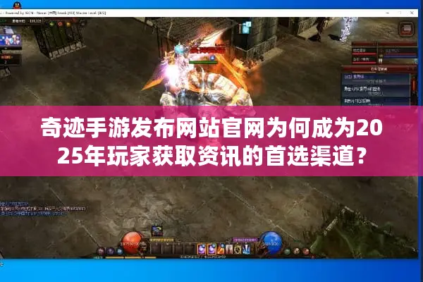 奇迹手游发布网站官网为何成为2025年玩家获取资讯的首选渠道？