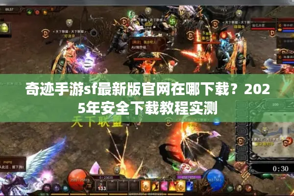 奇迹手游sf最新版官网在哪下载？2025年安全下载教程实测