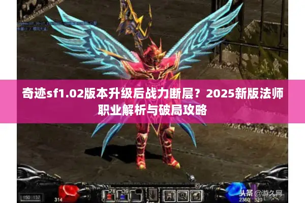 奇迹sf1.02版本升级后战力断层？2025新版法师职业解析与破局攻略
