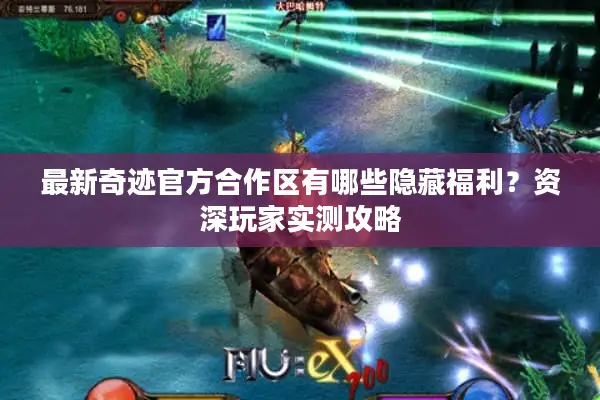 最新奇迹官方合作区有哪些隐藏福利?资深玩家实测攻略 最新奇迹官方合作区有哪些隐藏福利?资深玩家实测攻略